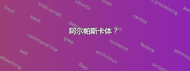 阿尔帕斯卡体？