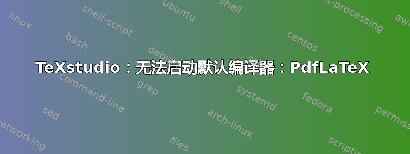 TeXstudio：无法启动默认编译器：PdfLaTeX