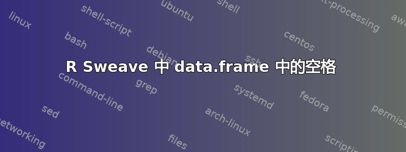 R Sweave 中 data.frame 中的空格