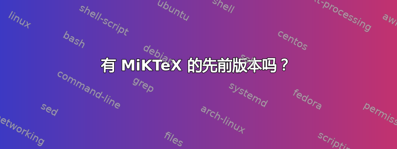 有 MiKTeX 的先前版本吗？