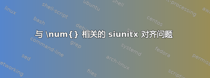 与 \num{} 相关的 siunitx 对齐问题