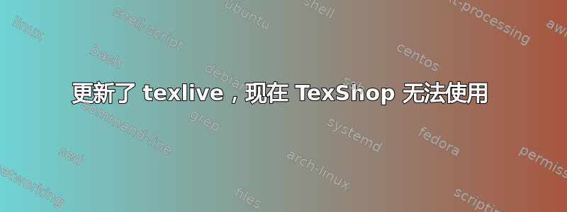 更新了 texlive，现在 TexShop 无法使用