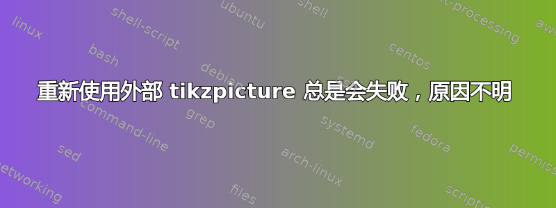 重新使用外部 tikzpicture 总是会失败，原因不明