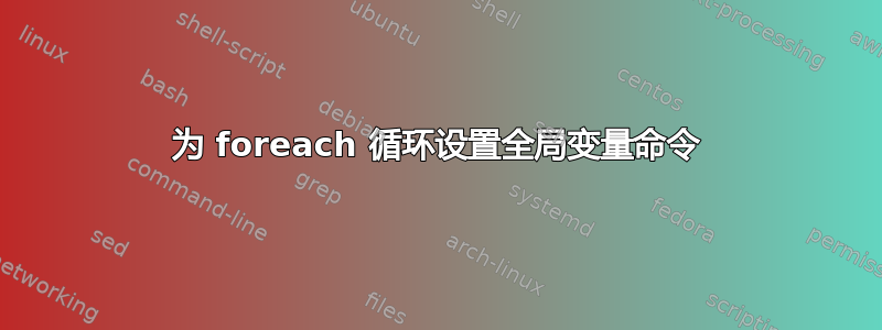 为 foreach 循环设置全局变量命令