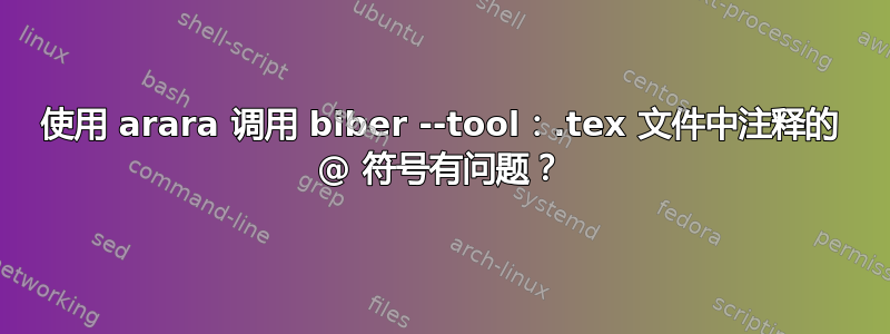 使用 arara 调用 biber --tool：.tex 文件中注释的 @ 符号有问题？