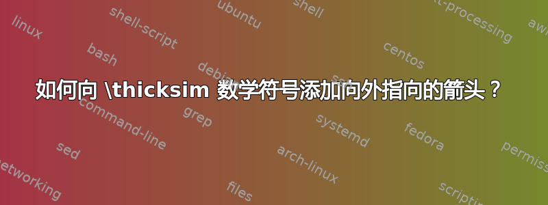 如何向 \thicksim 数学符号添加向外指向的箭头？