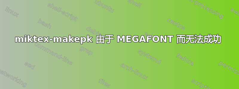 miktex-makepk 由于 MEGAFONT 而无法成功
