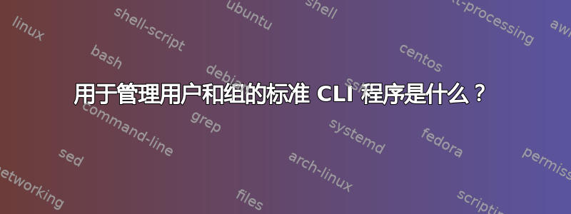 用于管理用户和组的标准 CLI 程序是什么？