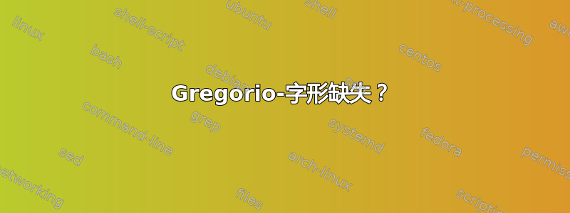 Gregorio-字形缺失？