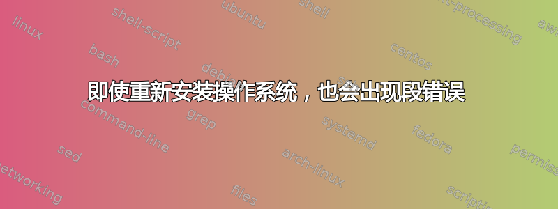 即使重新安装操作系统，也会出现段错误