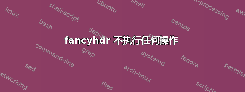 fancyhdr 不执行任何操作