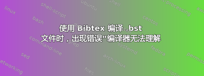 使用 Bibtex 编译 .bst 文件时，出现错误“编译器无法理解