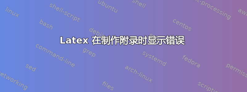 Latex 在制作附录时显示错误