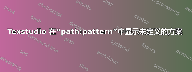 Texstudio 在“path:pattern”中显示未定义的方案