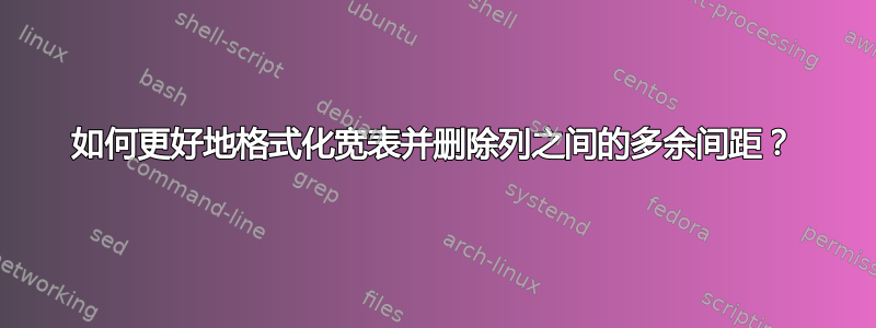 如何更好地格式化宽表并删除列之间的多余间距？