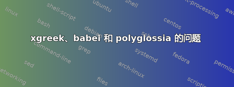 xgreek、babel 和 polyglossia 的问题