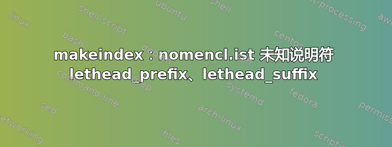 makeindex：nomencl.ist 未知说明符 lethead_prefix、lethead_suffix