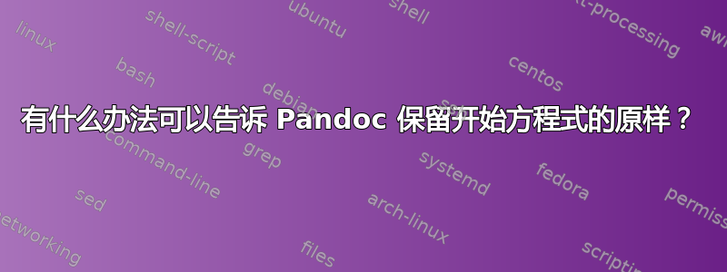 有什么办法可以告诉 Pandoc 保留开始方程式的原样？