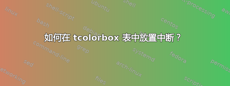 如何在 tcolorbox 表中放置中断？