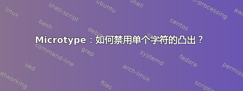 Microtype：如何禁用单个字符的凸出？