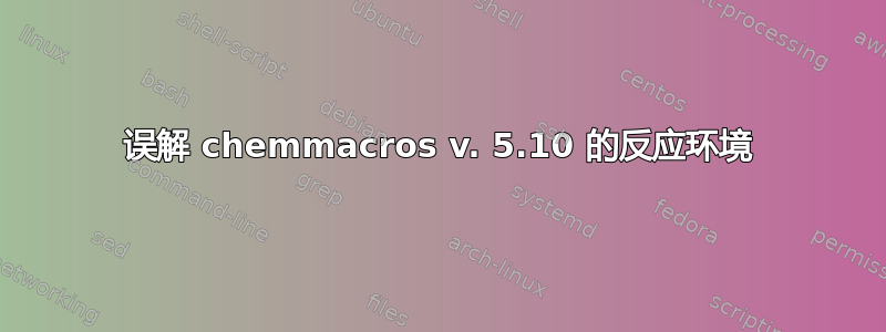 误解 chemmacros v. 5.10 的反应环境