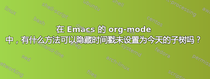 在 Emacs 的 org-mode 中，有什么方法可以隐藏时间戳未设置为今天的子树吗？