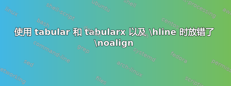 使用 tabular 和 tabularx 以及 \hline 时放错了 \noalign