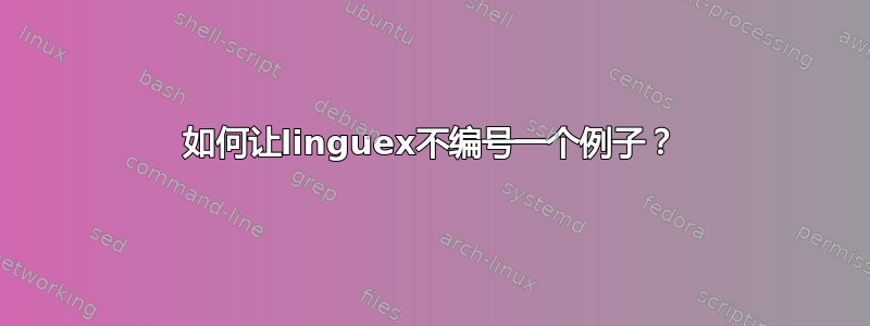 如何让linguex不编号一个例子？