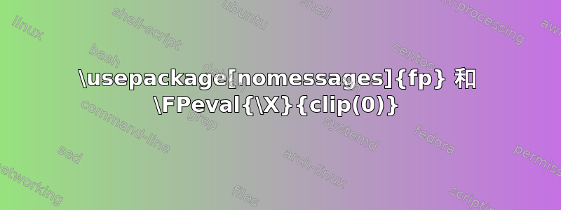 \usepackage[nomessages]{fp} 和 \FPeval{\X}{clip(0)}