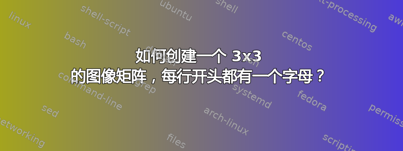 如何创建一个 3x3 的图像矩阵，每行开头都有一个字母？