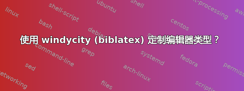 使用 windycity (biblatex) 定制编辑器类型？