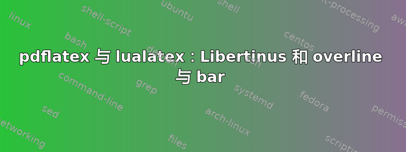 pdflatex 与 lualatex：Libertinus 和 overline 与 bar