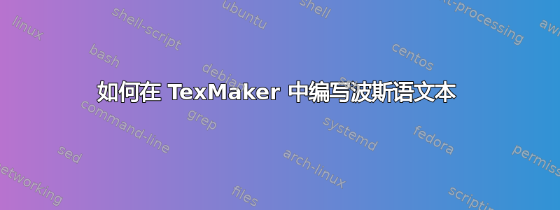 如何在 TexMaker 中编写波斯语文本