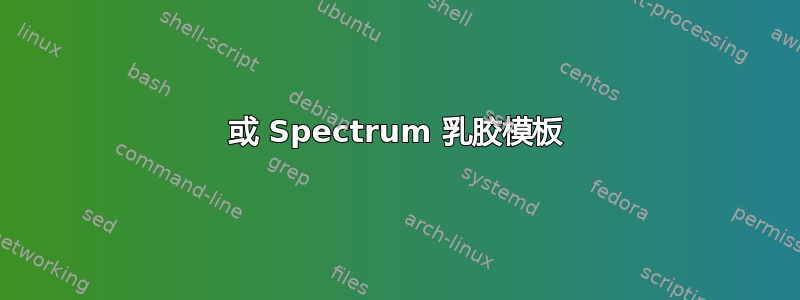 或 Spectrum 乳胶模板