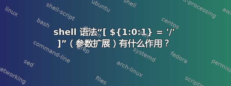 shell 语法“[ ${1:0:1} = '/' ]”（参数扩展）有什么作用？