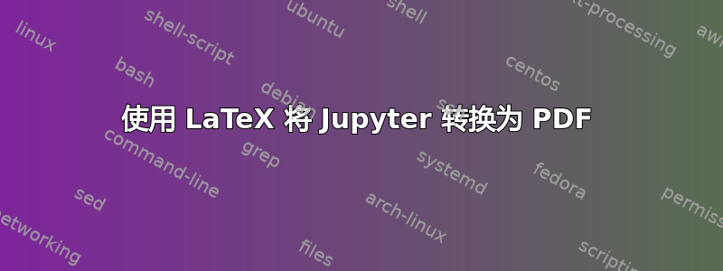 使用 LaTeX 将 Jupyter 转换为 PDF