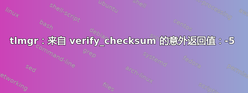 tlmgr：来自 verify_checksum 的意外返回值：-5