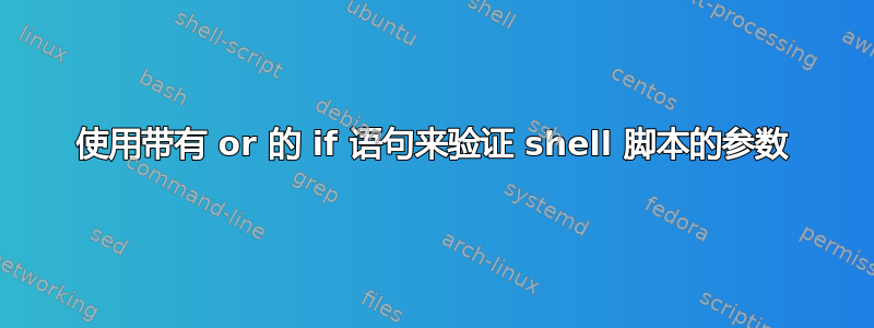 使用带有 or 的 if 语句来验证 shell 脚本的参数