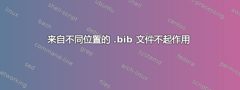 来自不同位置的 .bib 文件不起作用