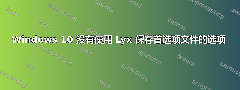 Windows 10 没有使用 Lyx 保存首选项文件的选项