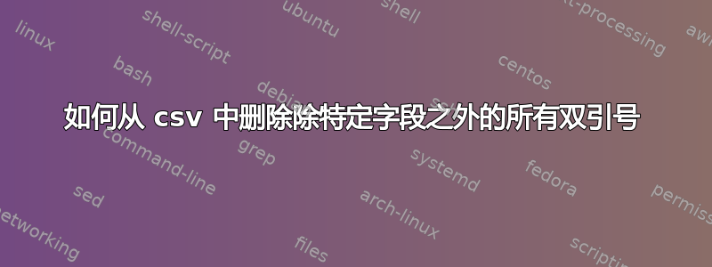 如何从 csv 中删除除特定字段之外的所有双引号