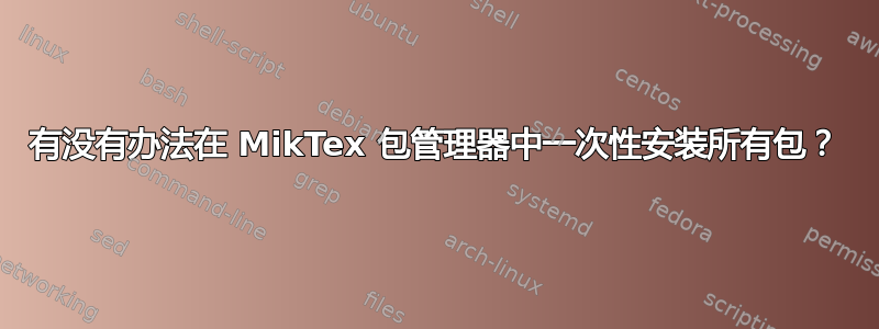 有没有办法在 MikTex 包管理器中一次性安装所有包？