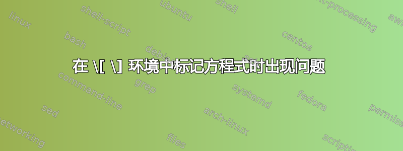 在 \[ \] 环境中标记方程式时出现问题