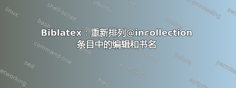 Biblatex：重新排列@incollection 条目中的编辑和书名