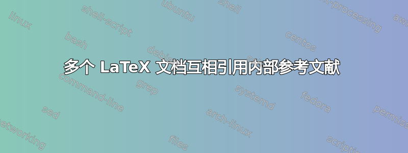 多个 LaTeX 文档互相引用内部参考文献