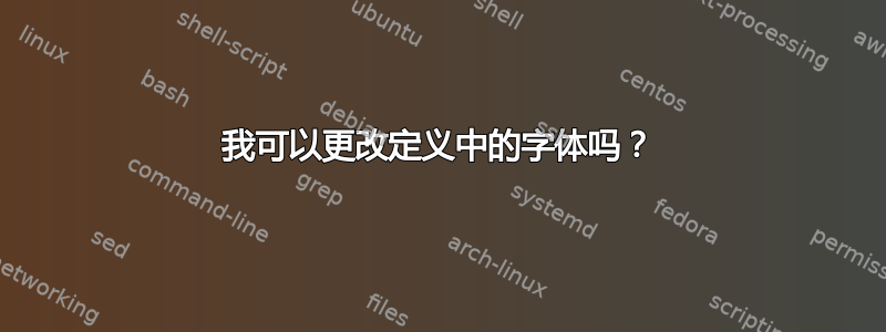 我可以更改定义中的字体吗？