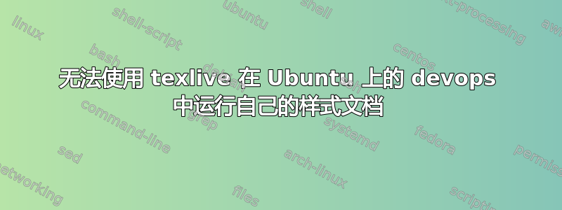 无法使用 texlive 在 Ubuntu 上的 devops 中运行自己的样式文档