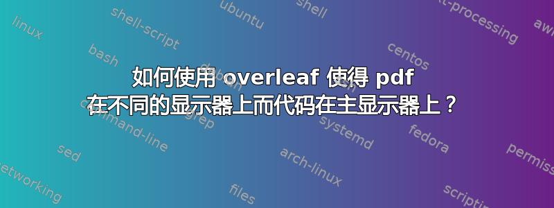 如何使用 overleaf 使得 pdf 在不同的显示器上而代码在主显示器上？