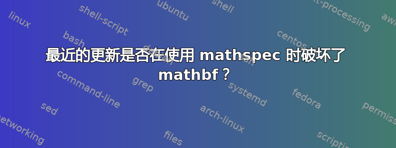 最近的更新是否在使用 mathspec 时破坏了 mathbf？