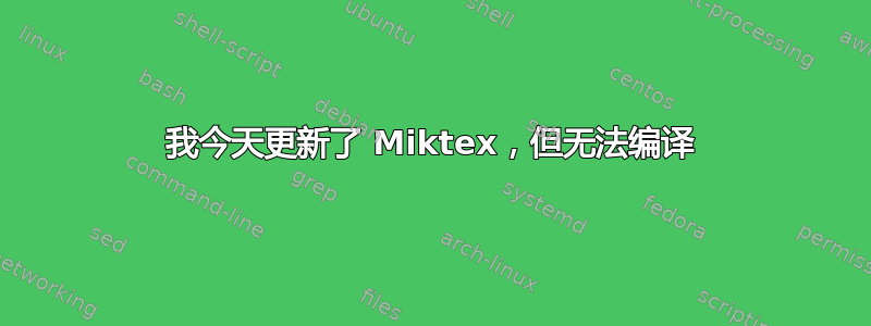 我今天更新了 Miktex，但无法编译